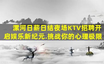 漯河日薪日结夜场KTV招聘开启娱乐新纪元.挑战你的心理极限